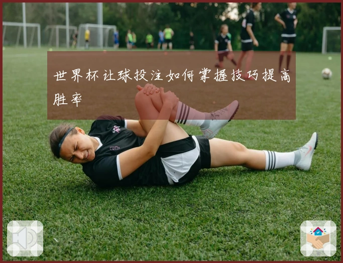 世界杯让球投注如何掌握技巧提高胜率