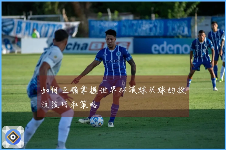 如何正确掌握世界杯滚球买球的投注技巧和策略