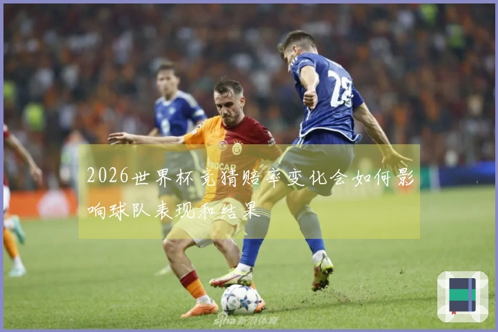 2026世界杯竞猜赔率变化会如何影响球队表现和结果