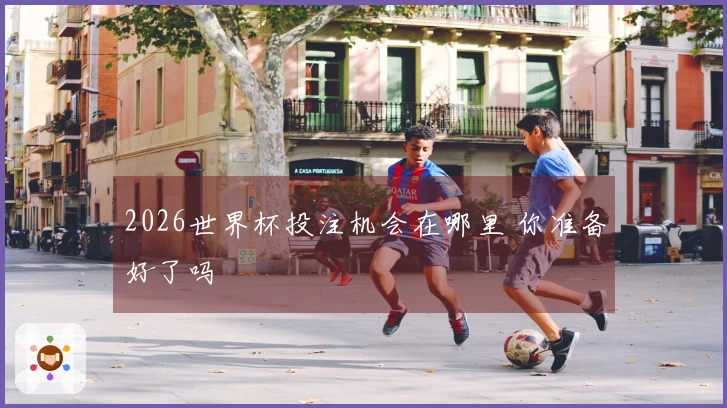 2026世界杯投注机会在哪里 你准备好了吗