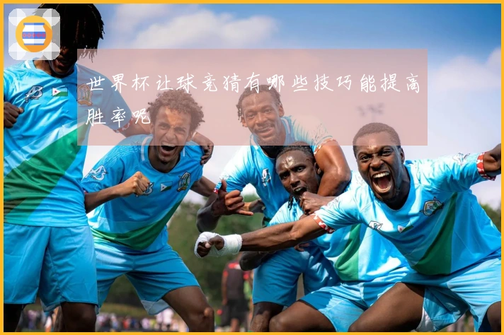世界杯让球竞猜有哪些技巧能提高胜率呢