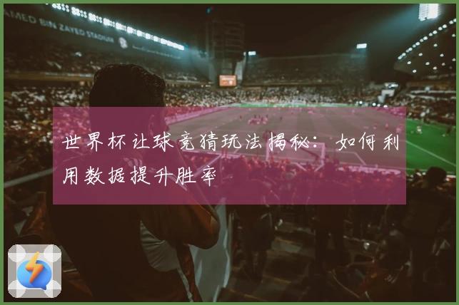 世界杯让球竞猜玩法揭秘：如何利用数据提升胜率