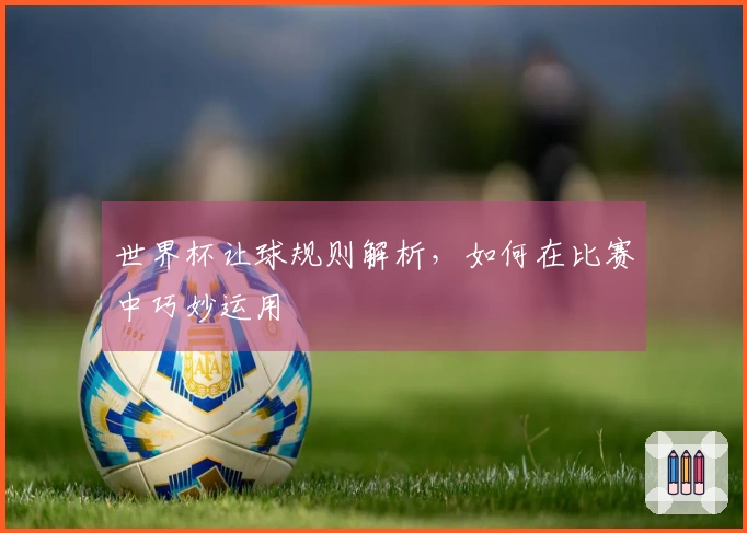世界杯让球规则解析，如何在比赛中巧妙运用