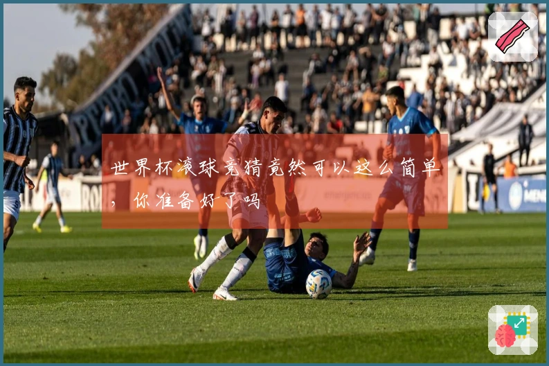 世界杯滚球竞猜竟然可以这么简单，你准备好了吗