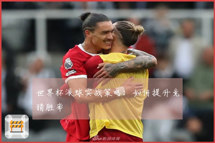 世界杯滚球实战策略：如何提升竞猜胜率