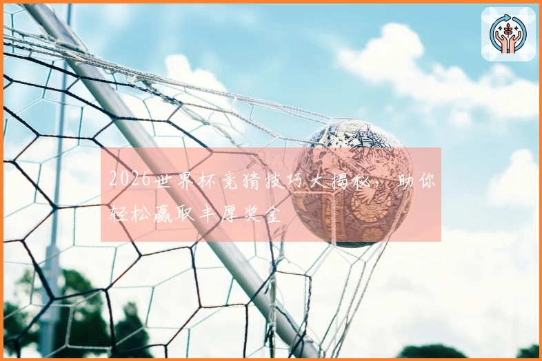 2026世界杯竞猜技巧大揭秘，助你轻松赢取丰厚奖金