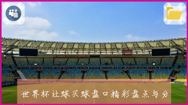 世界杯让球买球盘口精彩盘点与分析