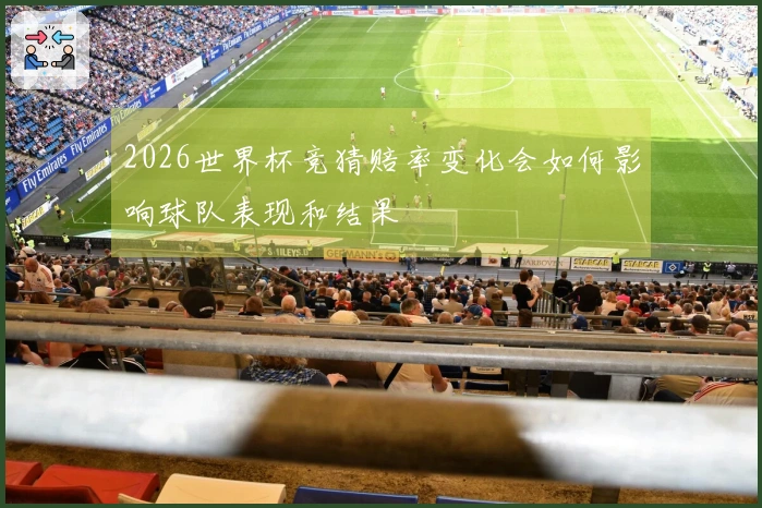 2026世界杯竞猜赔率变化会如何影响球队表现和结果