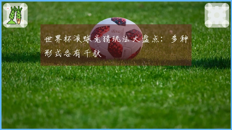 世界杯滚球竞猜玩法大盘点：多种形式各有千秋
