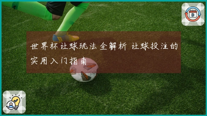 世界杯让球玩法全解析 让球投注的实用入门指南