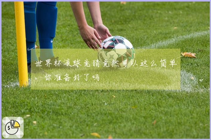 世界杯滚球竞猜竟然可以这么简单，你准备好了吗