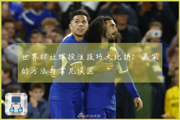 世界杯让球投注技巧大比拼：赢家的方法与常见误区