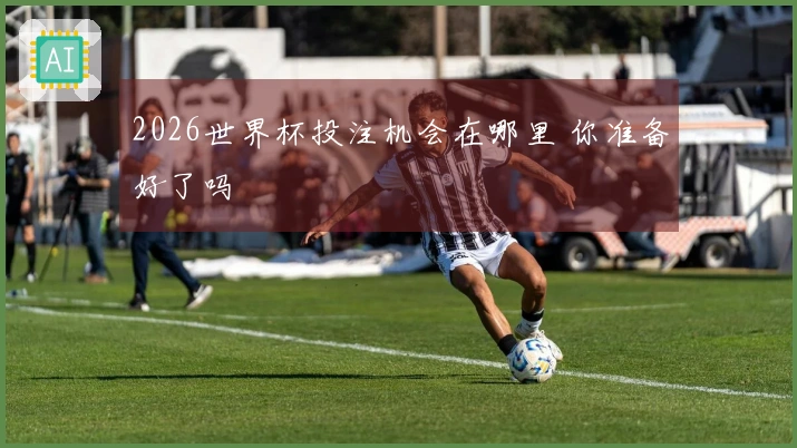 2026世界杯投注机会在哪里 你准备好了吗
