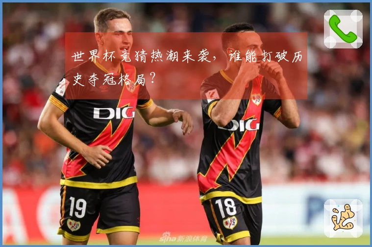 世界杯竞猜热潮来袭，谁能打破历史夺冠格局？