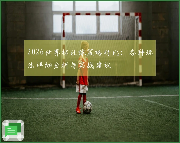 2026世界杯让球策略对比：各种玩法详细分析与实战建议