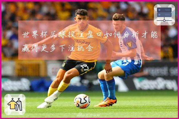 世界杯买球投注盘口如何分析才能赢得更多下注机会